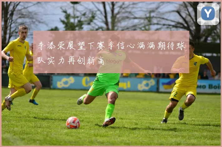 李添荣展望下赛季信心满满期待球队实力再创新高
