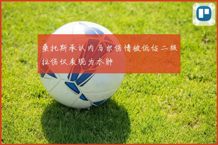 桑托斯承认内马尔伤情被低估二级拉伤仅表现为水肿