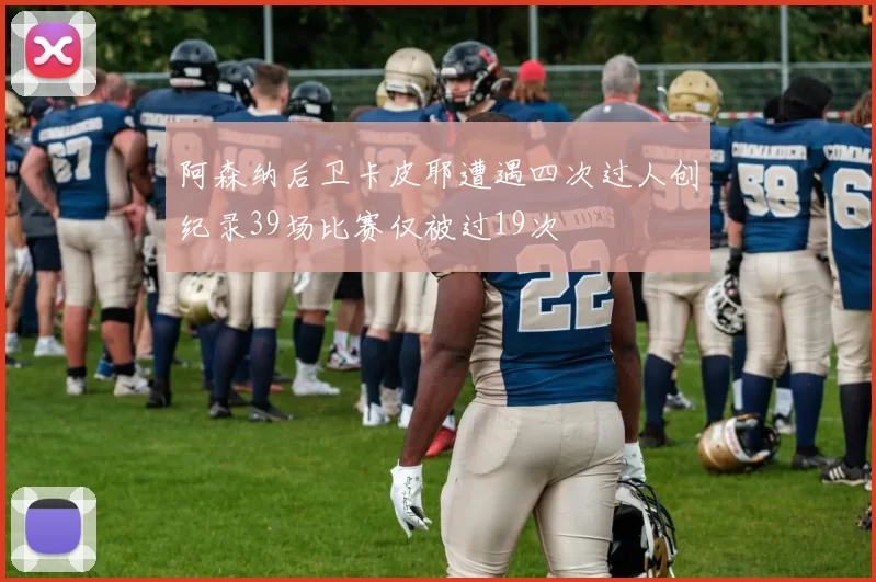 阿森纳后卫卡皮耶遭遇四次过人创纪录39场比赛仅被过19次