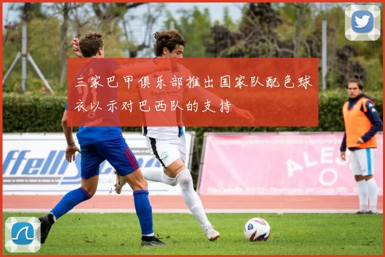 三家巴甲俱乐部推出国家队配色球衣以示对巴西队的支持