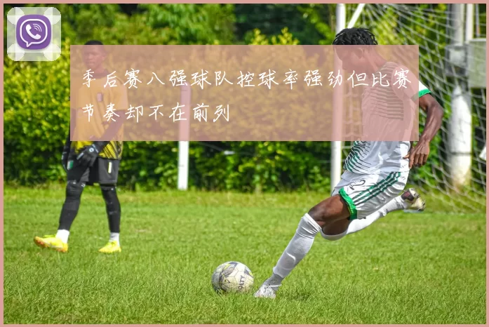 季后赛八强球队控球率强劲但比赛节奏却不在前列