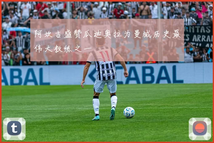 阿坎吉盛赞瓜迪奥拉为曼城历史最伟大教练之一