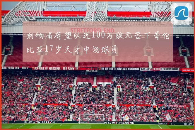 利物浦有望以近100万欧元签下哥伦比亚17岁天才中场球员